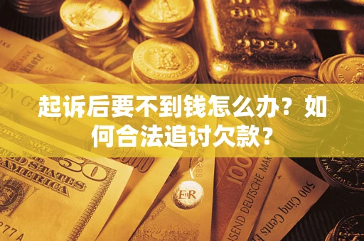 武汉起诉后要不到钱怎么办？如何合法追讨欠款？