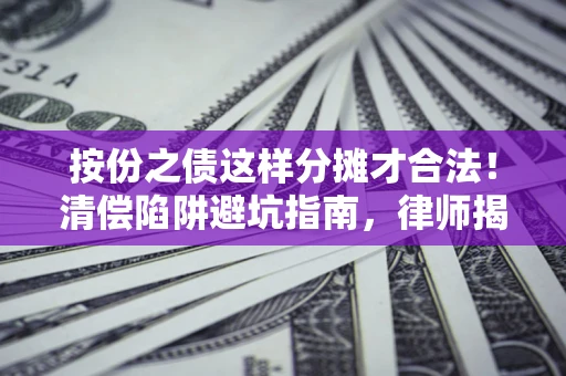 武汉按份之债这样分摊才合法！清偿陷阱避坑指南，律师揭秘关键条款