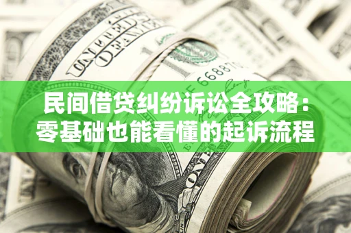 武汉民间借贷纠纷诉讼全攻略:零基础也能看懂的起诉流程与证据整理指南 武汉民间借贷纠纷诉讼全攻略:零基础也能看懂的起诉流程与证据整理指南