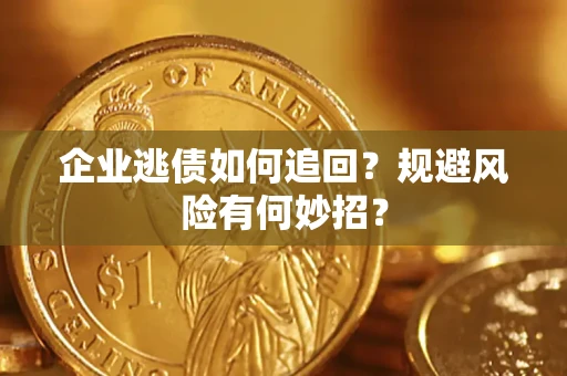 武汉企业逃债如何追回？规避风险有何妙招？