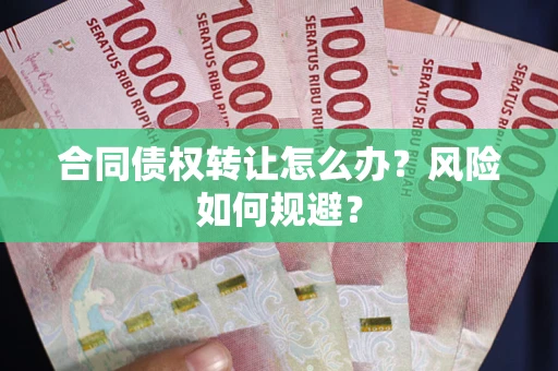 武汉合同债权转让怎么办？风险如何规避？