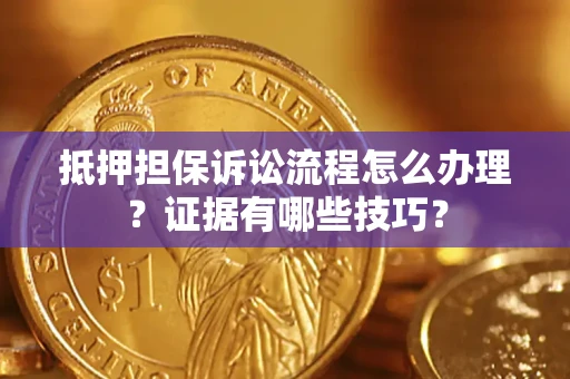 武汉抵押担保诉讼流程怎么办理？证据有哪些技巧？