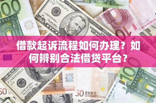 武汉借款起诉流程如何办理？如何辨别合法借贷平台？