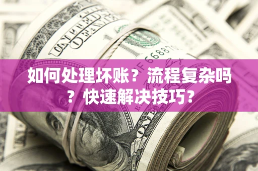 武汉如何处理坏账？流程复杂吗？快速解决技巧？