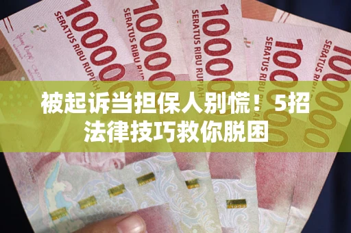 武汉被起诉当担保人别慌！5招法律技巧救你脱困