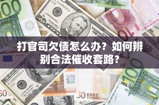 武汉打官司欠债怎么办？如何辨别合法催收套路？