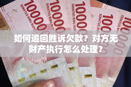 武汉如何追回胜诉欠款？对方无财产执行怎么处理？