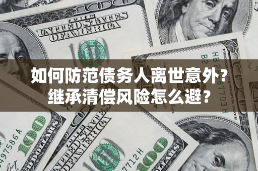 武汉如何防范债务人离世意外？继承清偿风险怎么避？