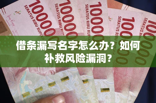 武汉借条漏写名字怎么办？如何补救风险漏洞？