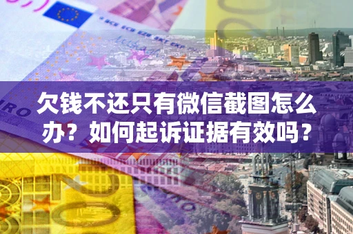 武汉欠钱不还只有微信截图怎么办？如何起诉证据有效吗？