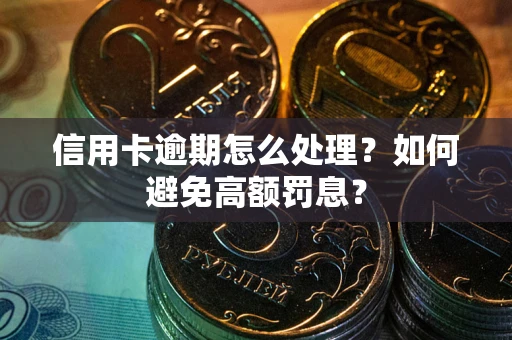武汉信用卡逾期怎么处理？如何避免高额罚息？