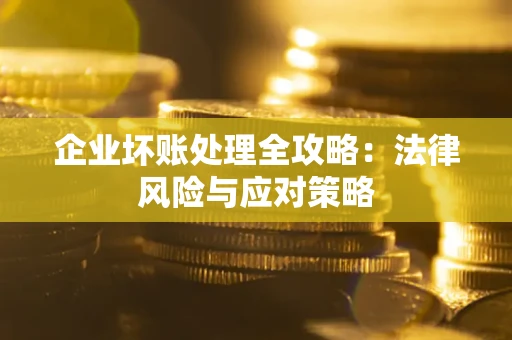 武汉企业坏账处理全攻略：法律风险与应对策略