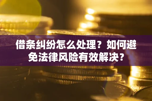 武汉借条纠纷怎么处理？如何避免法律风险有效解决？