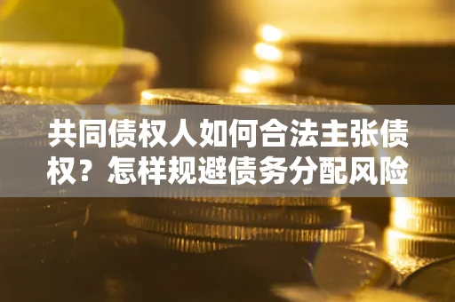 武汉共同债权人如何合法主张债权？怎样规避债务分配风险？