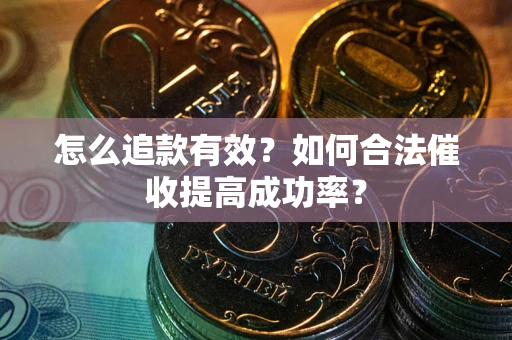 武汉怎么追款有效？如何合法催收提高成功率？