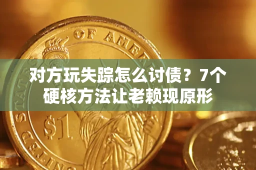 武汉对方玩失踪怎么讨债？7个硬核方法让老赖现原形
