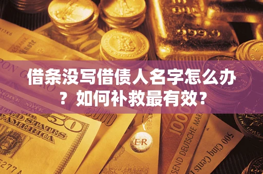 武汉借条没写借债人名字怎么办？如何补救最有效？