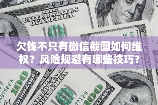 武汉欠钱不只有微信截图如何维权？风险规避有哪些技巧？
