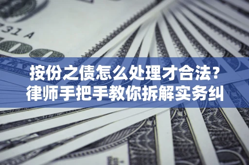 武汉按份之债怎么处理才合法？律师手把手教你拆解实务纠纷