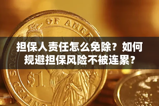 武汉担保人责任怎么免除？如何规避担保风险不被连累？