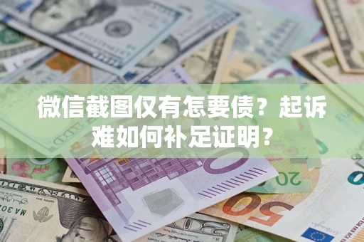 武汉微信截图仅有怎要债？起诉难如何补足证明？
