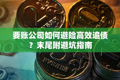 武汉要账公司如何避险高效追债？末尾附避坑指南