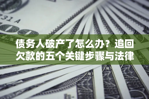 武汉债务人破产了怎么办？追回欠款的五个关键步骤与法律策略