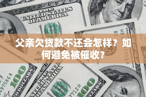 武汉父亲欠贷款不还会怎样？如何避免被催收？