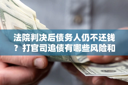 武汉法院判决后债务人仍不还钱？打官司追债有哪些风险和技巧？