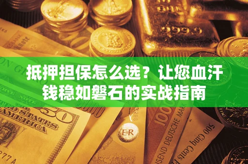 武汉抵押担保怎么选？让您血汗钱稳如磐石的实战指南