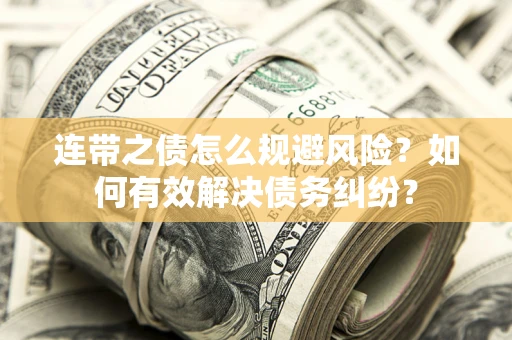 武汉连带之债怎么规避风险？如何有效解决债务纠纷？