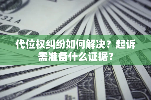 武汉代位权纠纷如何解决？起诉需准备什么证据？