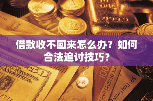 武汉借款收不回来怎么办？如何合法追讨技巧？