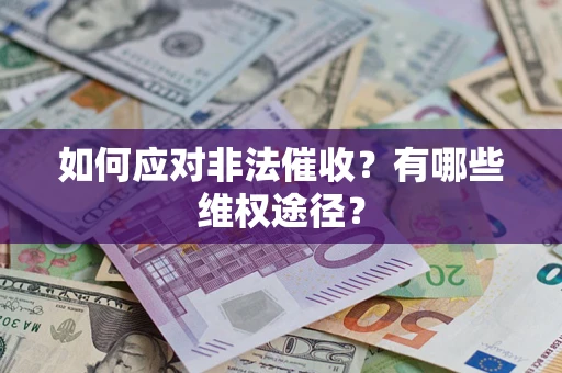 武汉如何应对非法催收？有哪些维权途径？