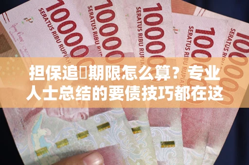 武汉担保追償期限怎么算？专业人士总结的要债技巧都在这里了