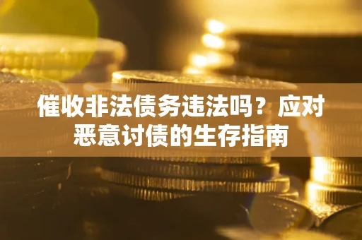 武汉催收非法债务违法吗？应对恶意讨债的生存指南