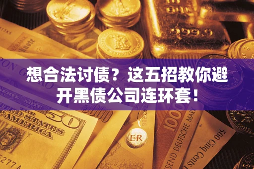 武汉想合法讨债？这五招教你避开黑债公司连环套！