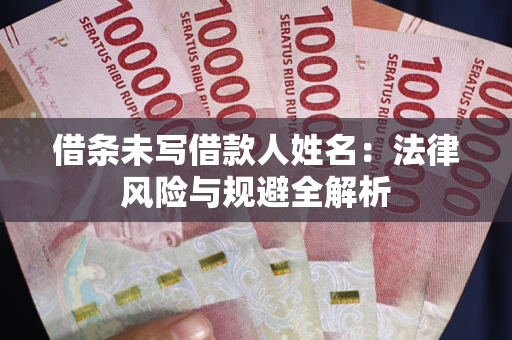 武汉借条未写借款人姓名：法律风险与规避全解析