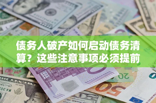 武汉债务人破产如何启动债务清算？这些注意事项必须提前知道