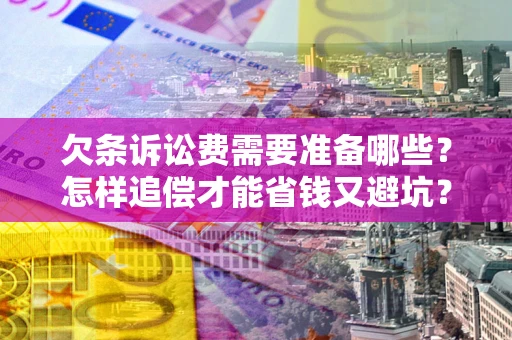 武汉欠条诉讼费需要准备哪些？怎样追偿才能省钱又避坑？