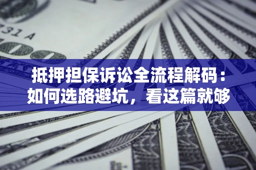 武汉抵押担保诉讼全流程解码：如何选路避坑，看这篇就够了