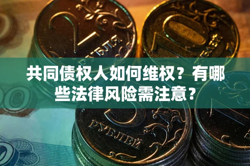 武汉共同债权人如何维权？有哪些法律风险需注意？