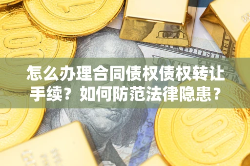 武汉怎么办理合同债权债权转让手续？如何防范法律隐患？