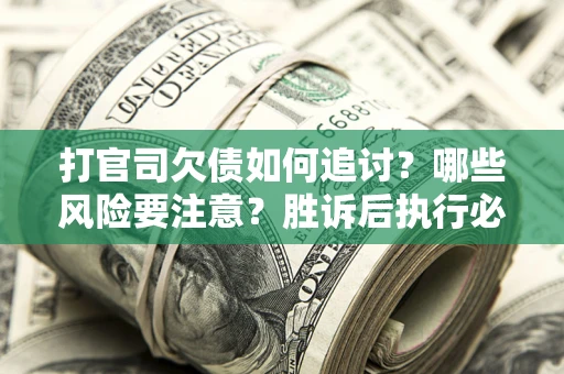 武汉打官司欠债如何追讨？哪些风险要注意？胜诉后执行必看！