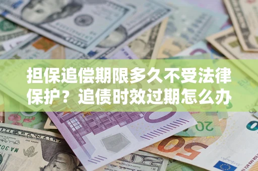 武汉担保追偿期限多久不受法律保护？追债时效过期怎么办？