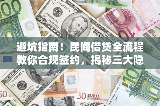 武汉避坑指南！民间借贷全流程教你合规签约，揭秘三大隐形陷阱