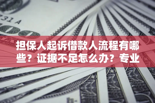 武汉担保人起诉借款人流程有哪些？证据不足怎么办？专业律师解答