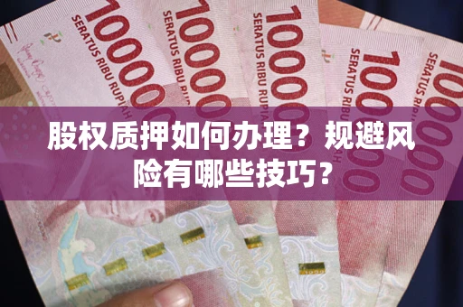 武汉股权质押如何办理？规避风险有哪些技巧？