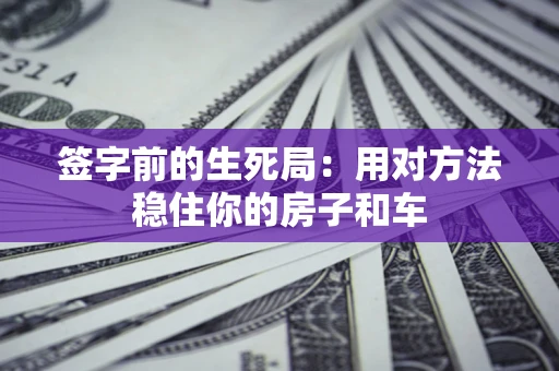 武汉签字前的生死局：用对方法稳住你的房子和车