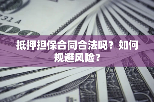 武汉抵押担保合同合法吗？如何规避风险？